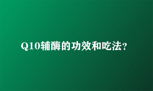 Q10辅酶的功效和吃法？