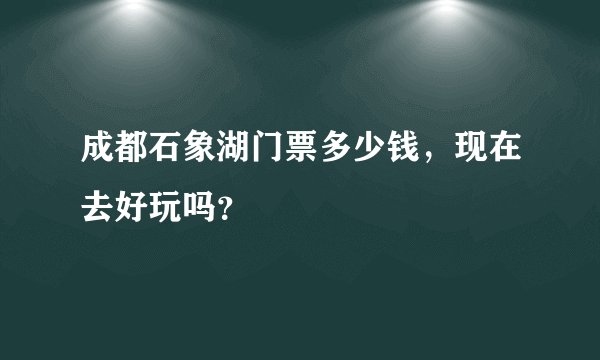 成都石象湖门票多少钱，现在去好玩吗？