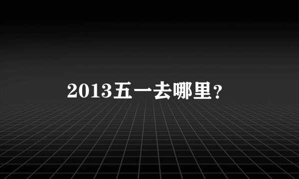 2013五一去哪里？