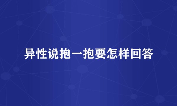 异性说抱一抱要怎样回答