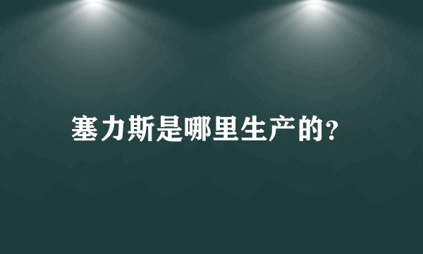 塞力斯是哪里生产的？