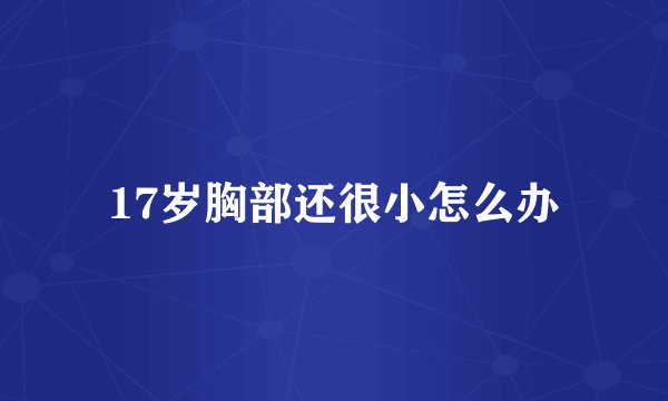 17岁胸部还很小怎么办
