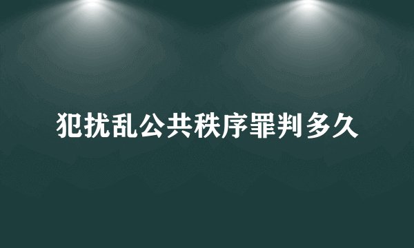犯扰乱公共秩序罪判多久