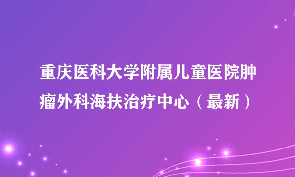 重庆医科大学附属儿童医院肿瘤外科海扶治疗中心(最新)