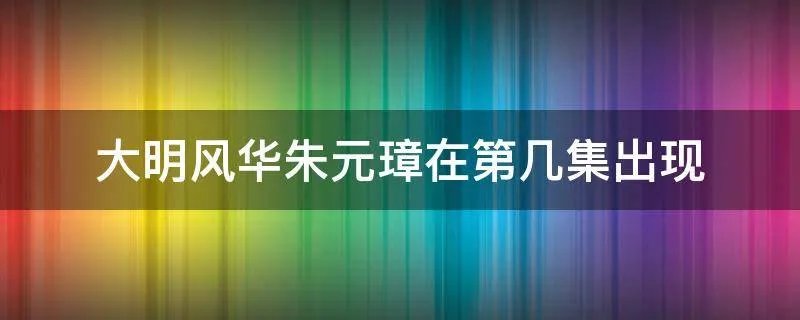 大明风华朱元璋在第几集出现