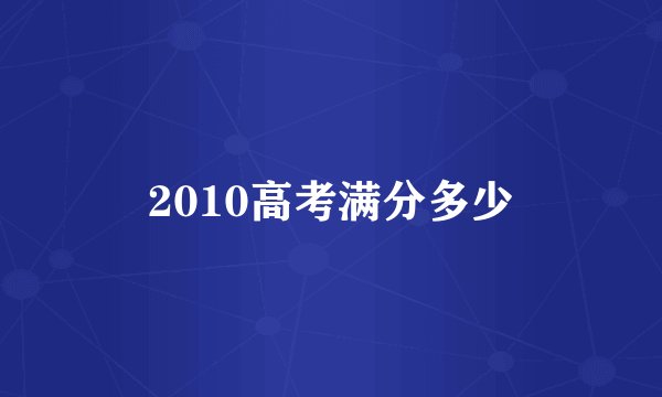 2010高考满分多少