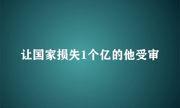 让国家损失1个亿的他受审