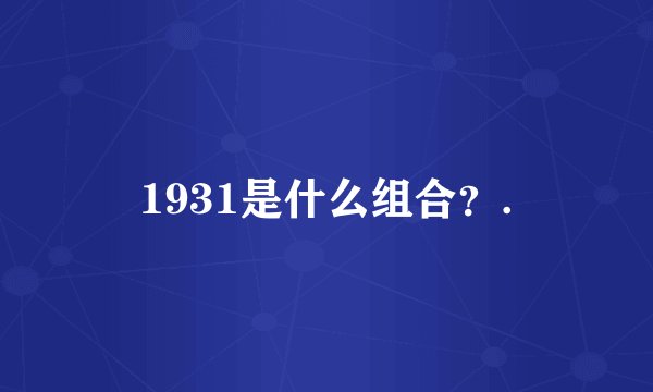 1931是什么组合？.