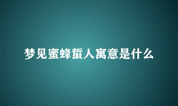梦见蜜蜂蜇人寓意是什么