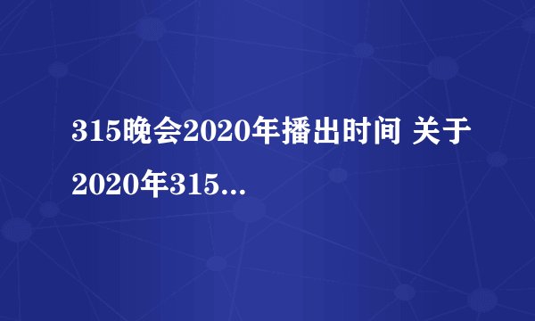 315晚会2020年播出时间 关于2020年315晚会的播出时间