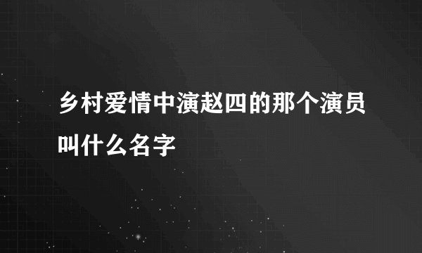 乡村爱情中演赵四的那个演员叫什么名字