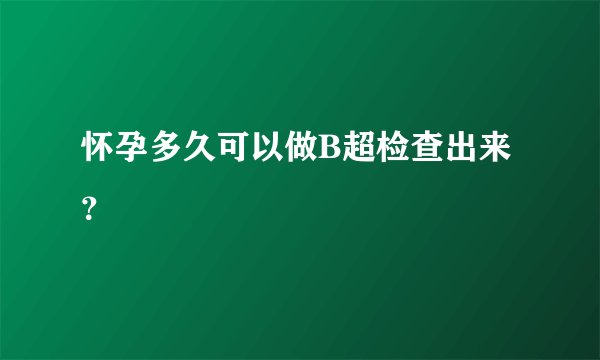 怀孕多久可以做B超检查出来？