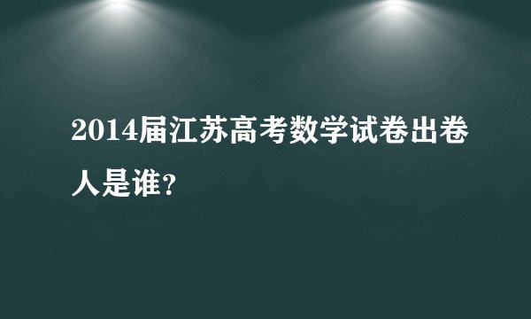 2014届江苏高考数学试卷出卷人是谁？