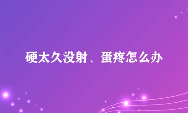 硬太久没射、蛋疼怎么办