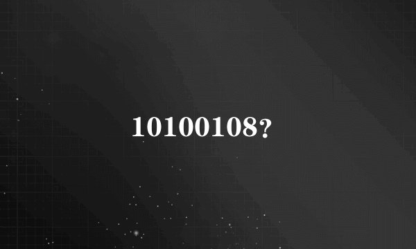 10100108？