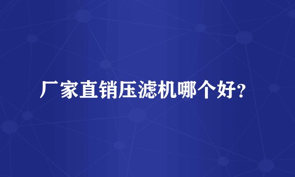 厂家直销压滤机哪个好?