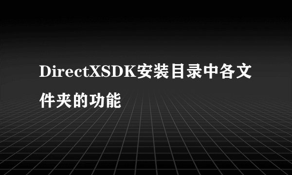 DirectXSDK安装目录中各文件夹的功能