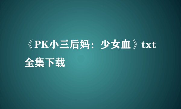 《PK小三后妈：少女血》txt全集下载