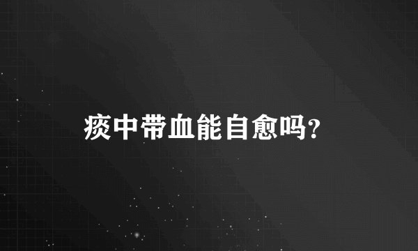 痰中带血能自愈吗？