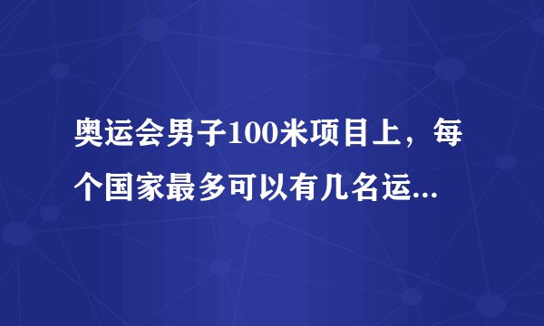 奥运会男子100米项目上,每个国家最多可以有几名运动员参加比赛?