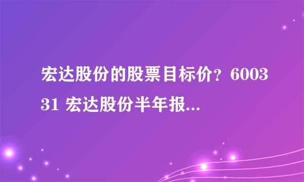 宏达股份的股票目标价？600331 宏达股份半年报？宏达股份2021年分红？
