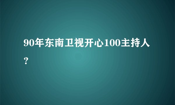 90年东南卫视开心100主持人？