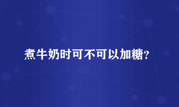 煮牛奶时可不可以加糖？