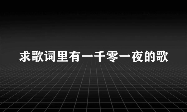 求歌词里有一千零一夜的歌