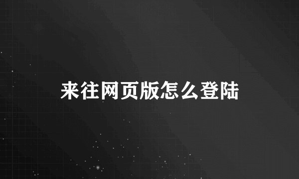 来往网页版怎么登陆