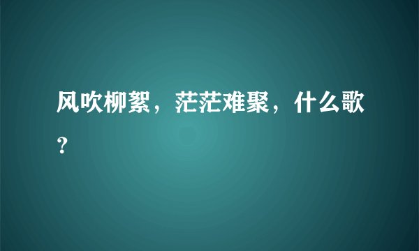 风吹柳絮，茫茫难聚，什么歌？
