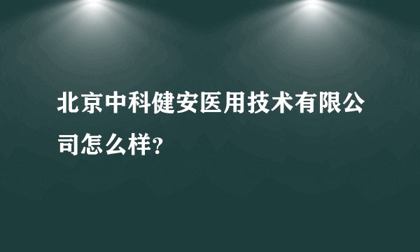 北京中科健安医用技术有限公司怎么样？