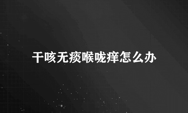 干咳无痰喉咙痒怎么办