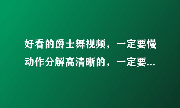 好看的爵士舞视频，一定要慢动作分解高清晰的，一定要一只舞蹈教全的！！