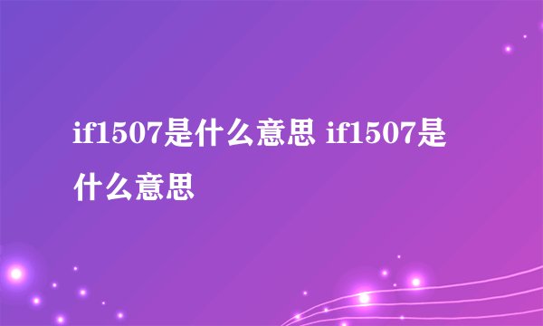 if1507是什么意思 if1507是什么意思