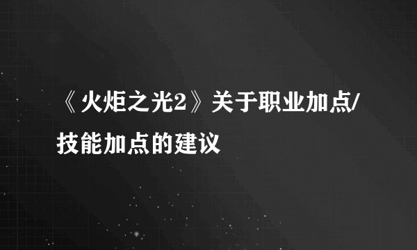 《火炬之光2》关于职业加点/技能加点的建议