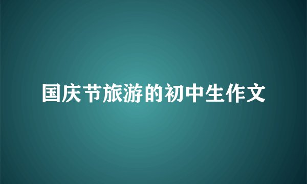 国庆节旅游的初中生作文