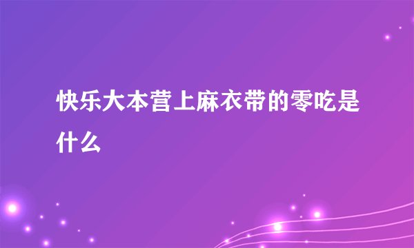 快乐大本营上麻衣带的零吃是什么
