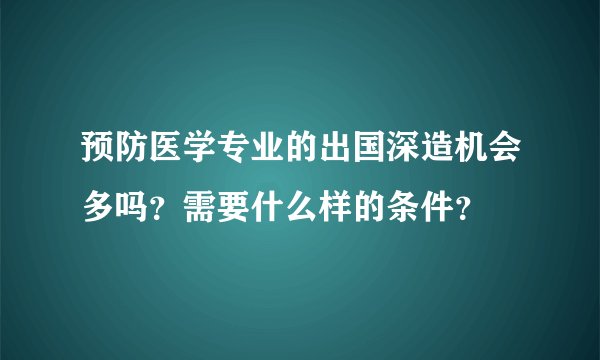 预防医学专业的出国深造机会多吗？需要什么样的条件？