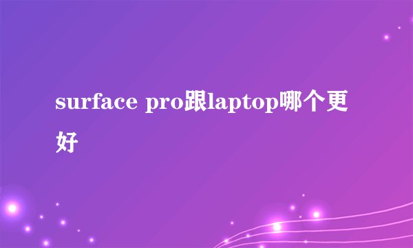 surface pro跟laptop哪个更好