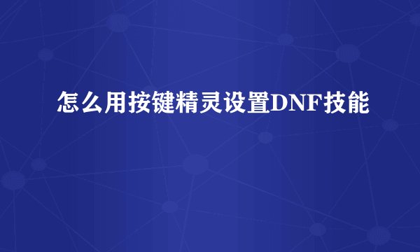 怎么用按键精灵设置DNF技能