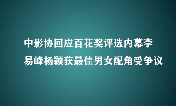 中影协回应百花奖评选内幕李易峰杨颖获最佳男女配角受争议