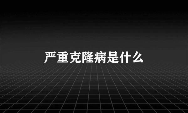 严重克隆病是什么