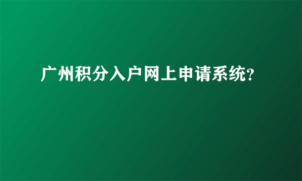 广州积分入户网上申请系统？