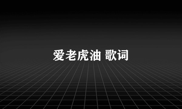 爱老虎油 歌词