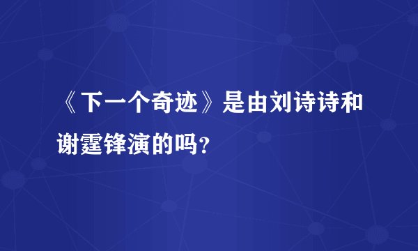 《下一个奇迹》是由刘诗诗和谢霆锋演的吗？