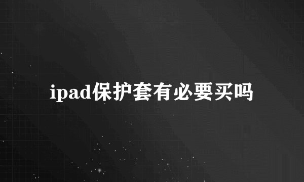 ipad保护套有必要买吗