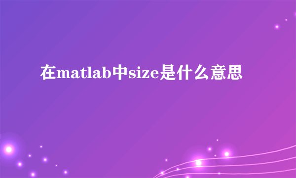 在matlab中size是什么意思