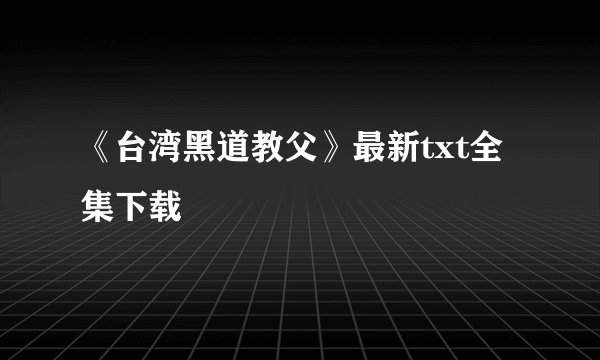 《台湾黑道教父》最新txt全集下载