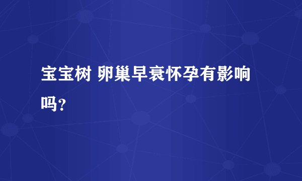 宝宝树 卵巢早衰怀孕有影响吗？