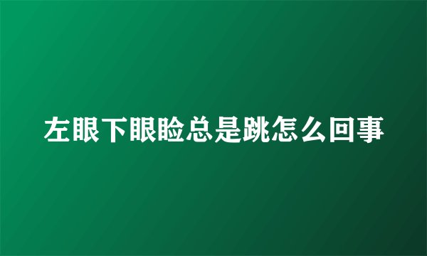 左眼下眼睑总是跳怎么回事